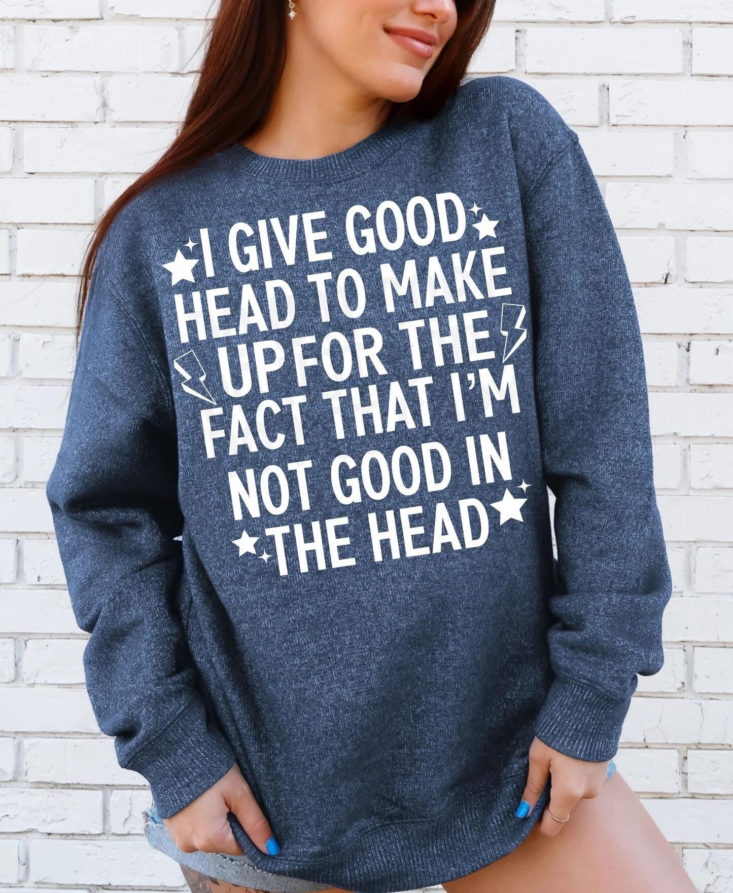 I Give Good Head To Make Up For The Fact I'm Not Good In The Head