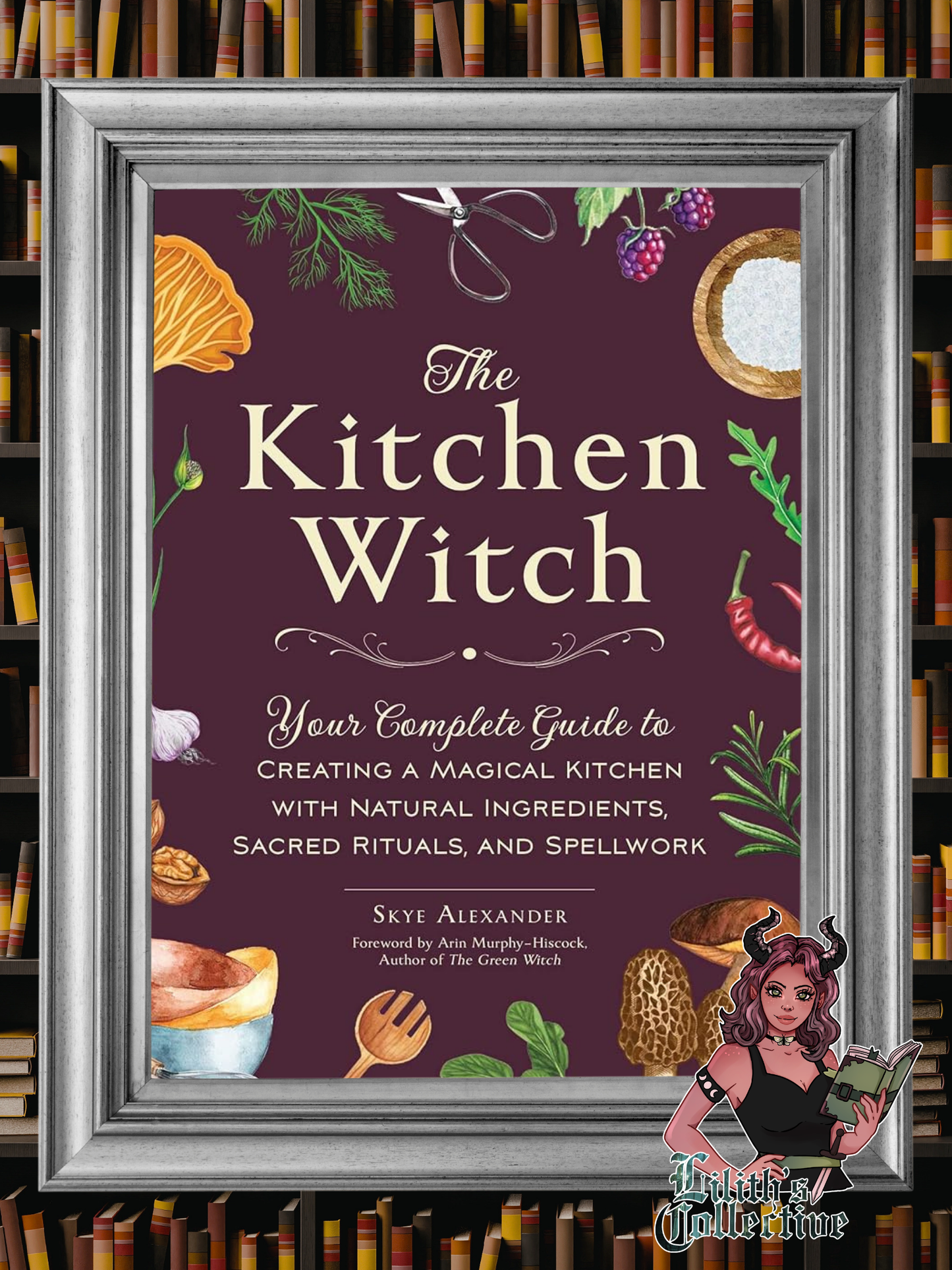 The Kitchen Witch: Your Complete Guide to Creating a Magical Kitchen with Natural Ingredients, Sacred Rituals, and Spellwork (House Witchcraft, Magic, & Spells Series)